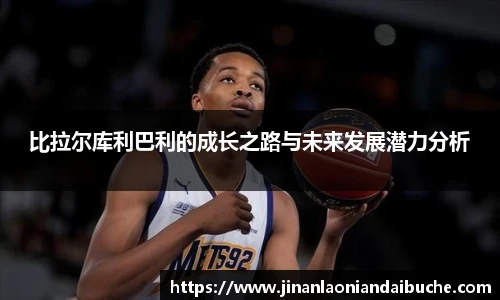 比拉尔库利巴利的成长之路与未来发展潜力分析